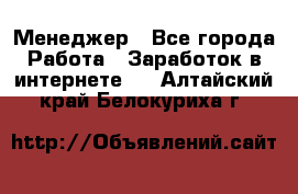 Менеджер - Все города Работа » Заработок в интернете   . Алтайский край,Белокуриха г.